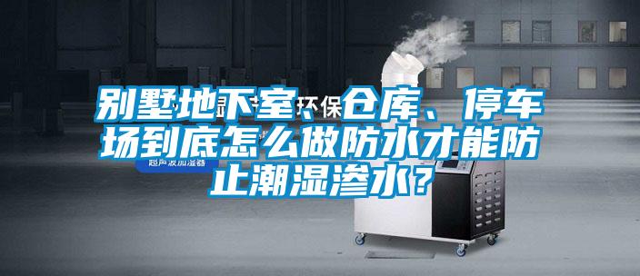 別墅地下室、倉庫、停車場到底怎么做防水才能防止潮濕滲水？