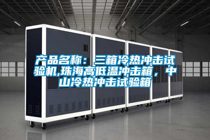 產(chǎn)品名稱:三箱冷熱沖擊試驗(yàn)機(jī),珠海高低溫沖擊箱,中山冷熱沖擊試驗(yàn)箱