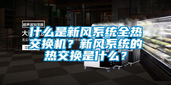 什么是新風系統全熱交換機？新風系統的熱交換是什么？
