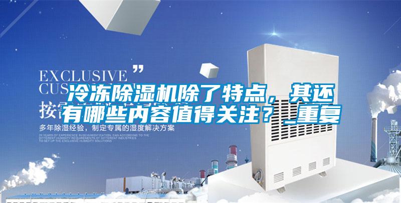 冷凍除濕機(jī)除了特點(diǎn)，其還有哪些內(nèi)容值得關(guān)注？_重復(fù)
