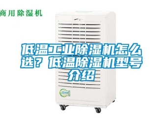 常見問題低溫工業除濕機怎么選？低溫除濕機型號介紹