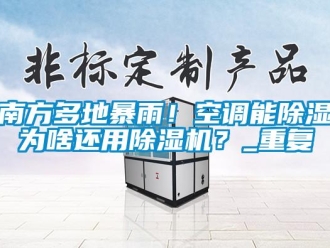 行業新聞南方多地暴雨！空調能除濕為啥還用除濕機？_重復