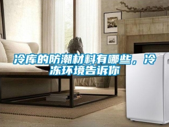 常見問題冷庫的防潮材料有哪些，冷凍環(huán)境告訴你