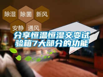 知識百科分享恒溫恒濕交變試驗箱7大部分的功能