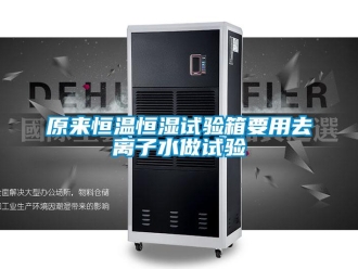 知識(shí)百科原來(lái)恒溫恒濕試驗(yàn)箱要用去離子水做試驗(yàn)