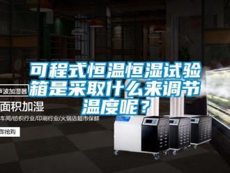 知識百科可程式恒溫恒濕試驗箱是采取什么來調節溫度呢？