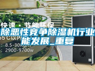 行業(yè)新聞去除惡性競爭除濕機行業(yè)才能發(fā)展_重復(fù)