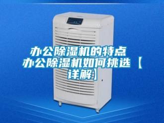 企業新聞辦公除濕機的特點 辦公除濕機如何挑選【詳解】
