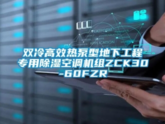 行業(yè)新聞雙冷高效熱泵型地下工程專用除濕空調(diào)機組ZCK30-60FZR
