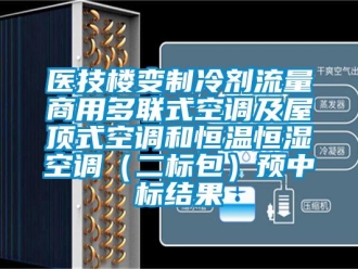 知識百科醫技樓變制冷劑流量商用多聯式空調及屋頂式空調和恒溫恒濕空調（二標包）預中標結果