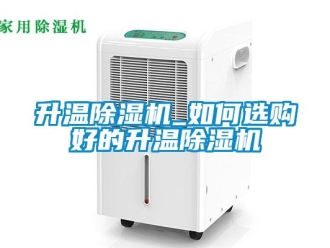 行業新聞升溫除濕機_如何選購好的升溫除濕機