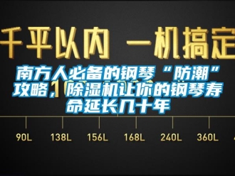 行業新聞南方人必備的鋼琴“防潮”攻略，除濕機讓你的鋼琴壽命延長幾十年