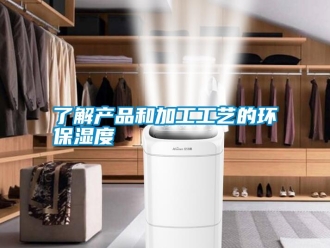 行業新聞了解產品和加工工藝的環保濕度