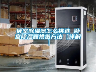 行業(yè)新聞臥室除濕器怎么挑選 臥室除濕器挑選方法【詳解】