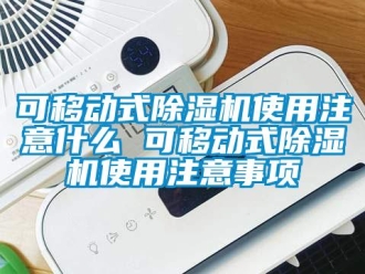 行業(yè)新聞可移動式除濕機使用注意什么 可移動式除濕機使用注意事項