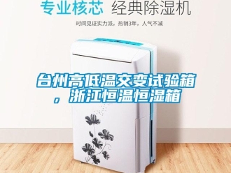 知識(shí)百科臺(tái)州高低溫交變?cè)囼?yàn)箱，浙江恒溫恒濕箱