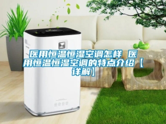 知識百科醫用恒溫恒濕空調怎樣 醫用恒溫恒濕空調的特點介紹【詳解】