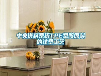 知識百科中央供料系統TPE塑膠原料的注塑工藝