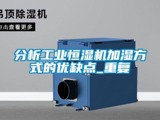知識百科分析工業恒濕機加濕方式的優缺點_重復