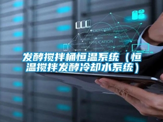 知識百科發(fā)酵攪拌桶恒溫系統(tǒng)（恒溫攪拌發(fā)酵冷卻水系統(tǒng)）