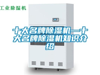 行業(yè)新聞十大名牌除濕機(jī)—十大名牌除濕機(jī)知識(shí)介紹