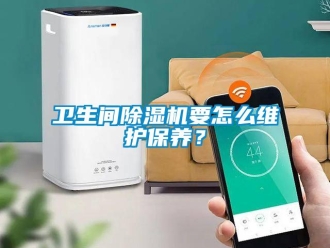 行業(yè)新聞衛(wèi)生間除濕機要怎么維護保養(yǎng)？