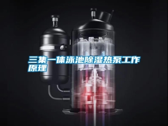 行業新聞三集一體泳池除濕熱泵工作原理