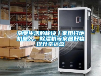 常見問題享受生活的秘訣丨家用掃地機器人、除濕機等家居好物提升幸福感